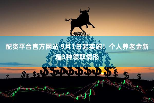 配资平台官方网站 9月1日起实施！个人养老金新增3种领取情形