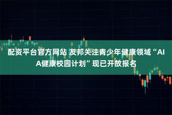 配资平台官方网站 友邦关注青少年健康领域“AIA健康校园计划”现已开放报名