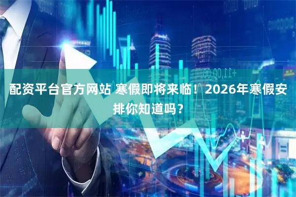 配资平台官方网站 寒假即将来临！2026年寒假安排你知道吗？