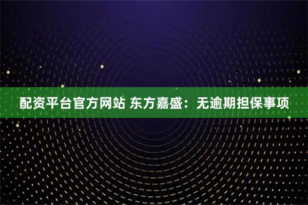 配资平台官方网站 东方嘉盛：无逾期担保事项