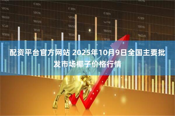 配资平台官方网站 2025年10月9日全国主要批发市场椰子价格行情