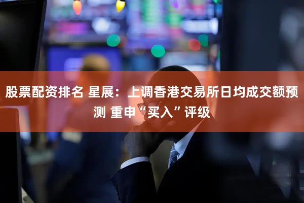股票配资排名 星展：上调香港交易所日均成交额预测 重申“买入”评级