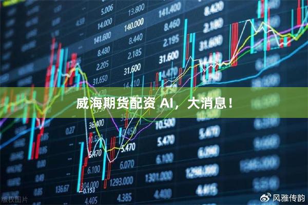 威海期货配资 AI，大消息！