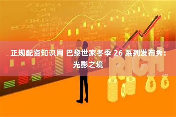 正规配资知识网 巴黎世家冬季 26 系列发布秀：光影之境