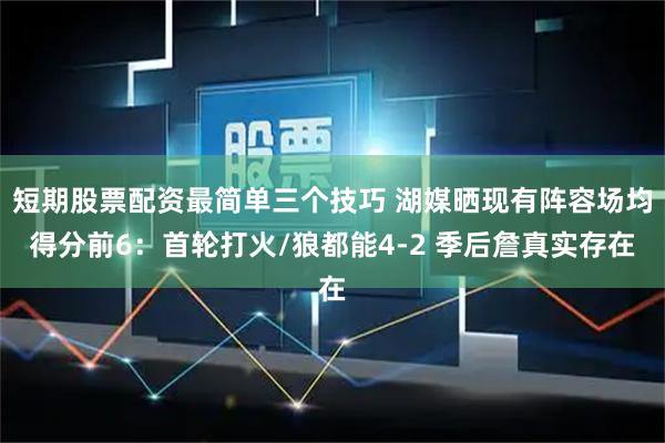 短期股票配资最简单三个技巧 湖媒晒现有阵容场均得分前6：首轮打火/狼都能4-2 季后詹真实存在