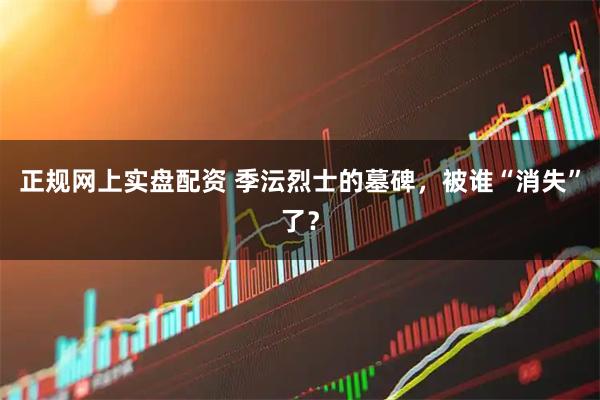 正规网上实盘配资 季沄烈士的墓碑,被谁“消失”了?