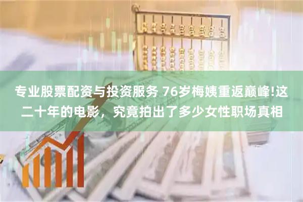 专业股票配资与投资服务 76岁梅姨重返巅峰!这二十年的电影，究竟拍出了多少女性职场真相